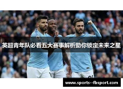 英超青年队必看五大赛事解析助你锁定未来之星