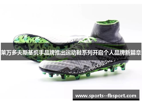 莱万多夫斯基携手品牌推出运动鞋系列开启个人品牌新篇章