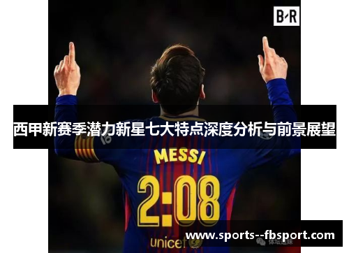 西甲新赛季潜力新星七大特点深度分析与前景展望