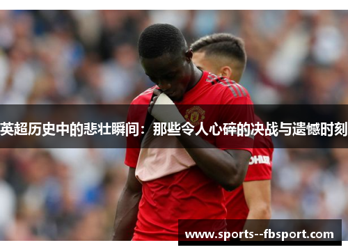 英超历史中的悲壮瞬间：那些令人心碎的决战与遗憾时刻