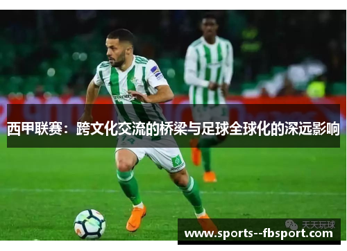 西甲联赛：跨文化交流的桥梁与足球全球化的深远影响