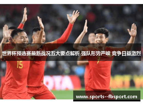 世界杯预选赛最新战况五大要点解析 强队形势严峻 竞争日益激烈