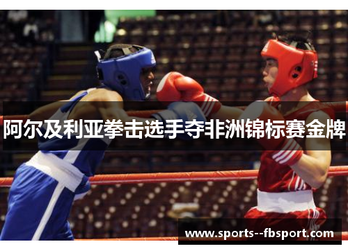 阿尔及利亚拳击选手夺非洲锦标赛金牌