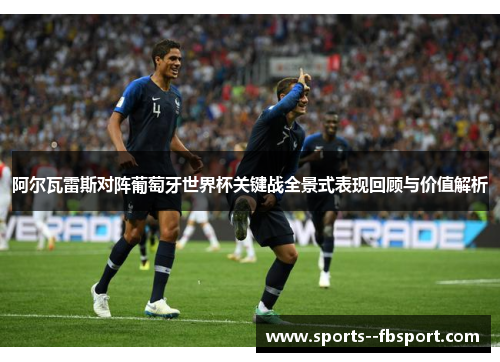 阿尔瓦雷斯对阵葡萄牙世界杯关键战全景式表现回顾与价值解析 阿尔瓦雷斯对阵葡萄牙世界杯关键战全景式表现回顾与价值解析