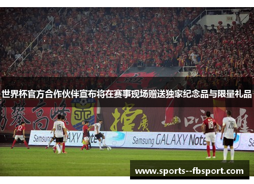 世界杯官方合作伙伴宣布将在赛事现场赠送独家纪念品与限量礼品 世界杯官方合作伙伴宣布将在赛事现场赠送独家纪念品与限量礼品