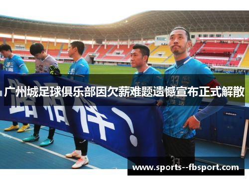广州城足球俱乐部因欠薪难题遗憾宣布正式解散 广州城足球俱乐部因欠薪难题遗憾宣布正式解散