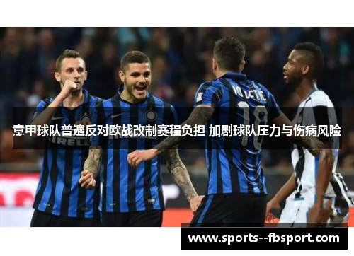 意甲球队普遍反对欧战改制赛程负担 加剧球队压力与伤病风险