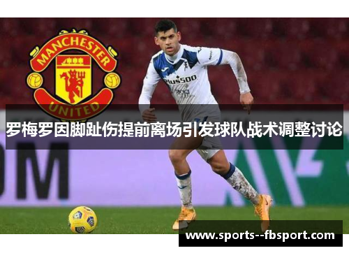 罗梅罗因脚趾伤提前离场引发球队战术调整讨论