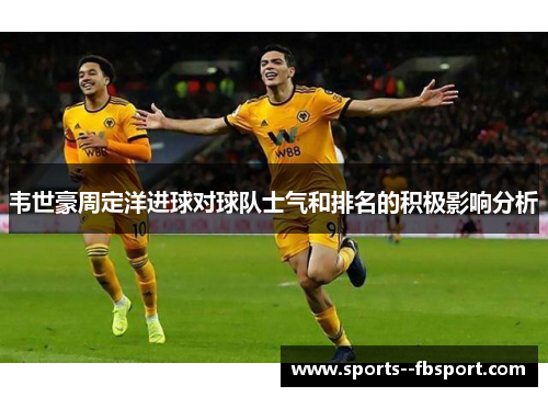 韦世豪周定洋进球对球队士气和排名的积极影响分析