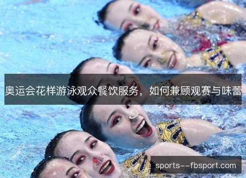 奥运会花样游泳观众餐饮服务，如何兼顾观赛与味蕾